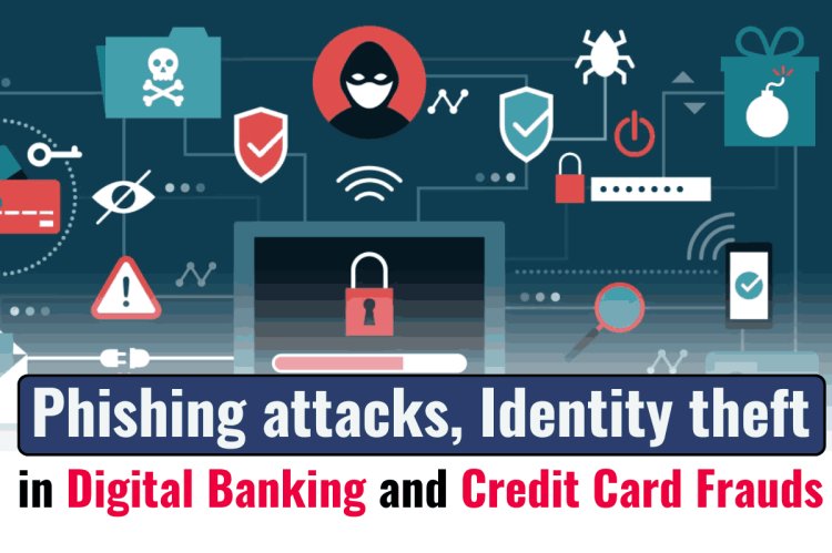 Phishing attacks, identity theft in Digital Banking and Credit Card Frauds