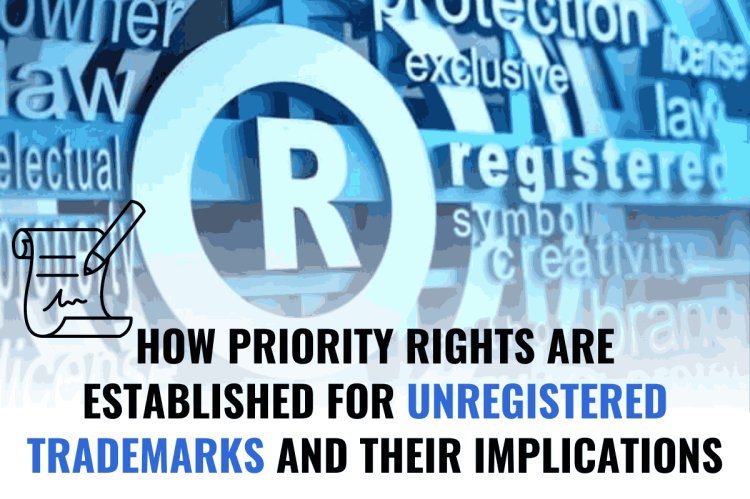 HOW PRIORITY RIGHTS ARE ESTABLISHED FOR UNREGISTERED TRADEMARKS AND THEIR IMPLICATIONS   